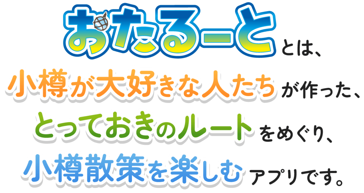 おたるーととは、小樽が大好きな人たちが作ったとっておきのルートをめぐり、小樽散策を楽しむアプリです。